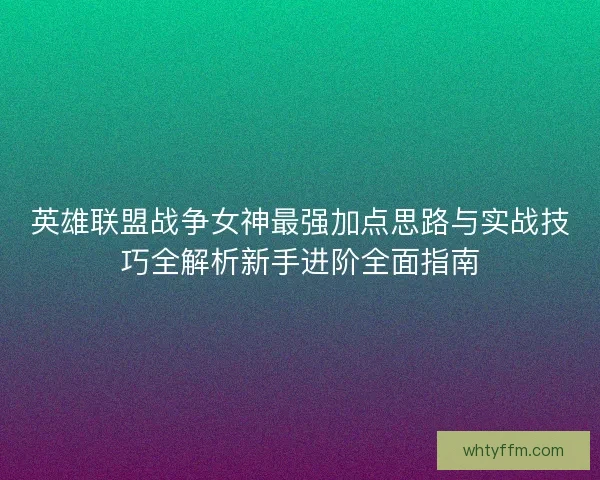 英雄联盟战争女神最强加点思路与实战技巧全解析新手进阶全面指南