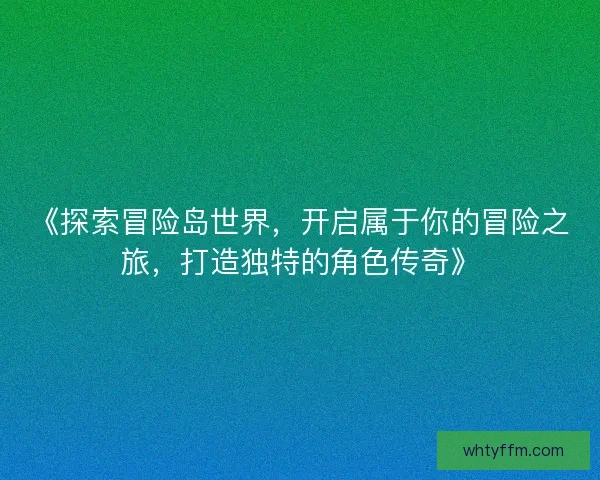 《探索冒险岛世界，开启属于你的冒险之旅，打造独特的角色传奇》