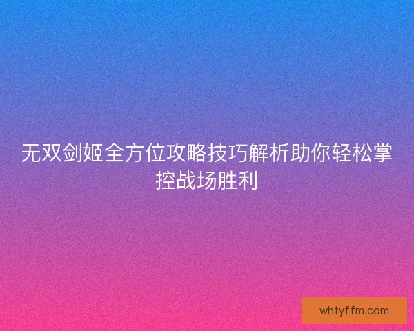 无双剑姬全方位攻略技巧解析助你轻松掌控战场胜利