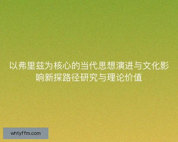 以弗里兹为核心的当代思想演进与文化影响新探路径研究与理论价值