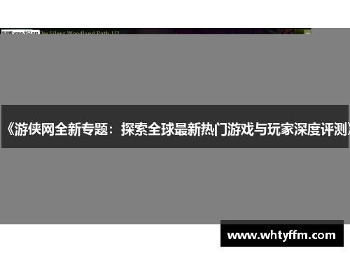 《游侠网全新专题：探索全球最新热门游戏与玩家深度评测》